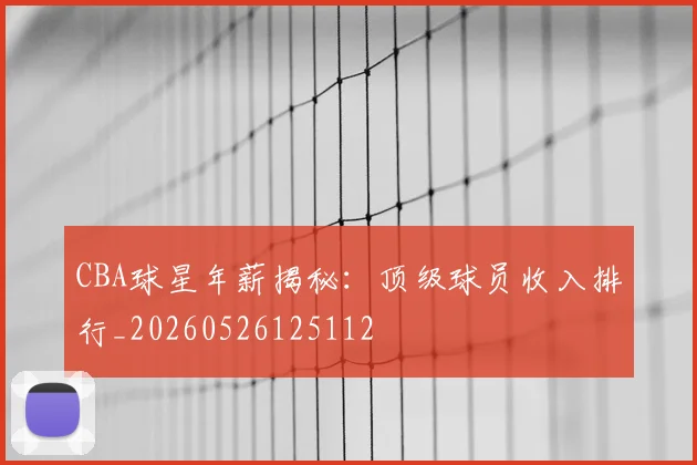 CBA球星年薪揭秘:顶级球员收入排行_20260526125112