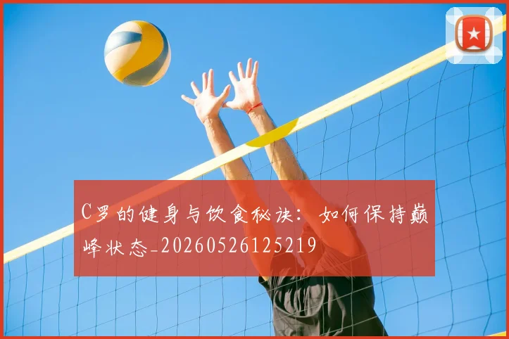C罗的健身与饮食秘诀：如何保持巅峰状态_20260526125219