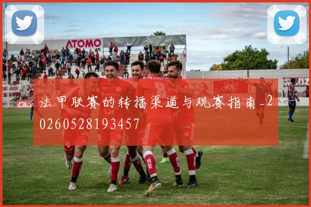 法甲联赛的转播渠道与观赛指南_20260528193457