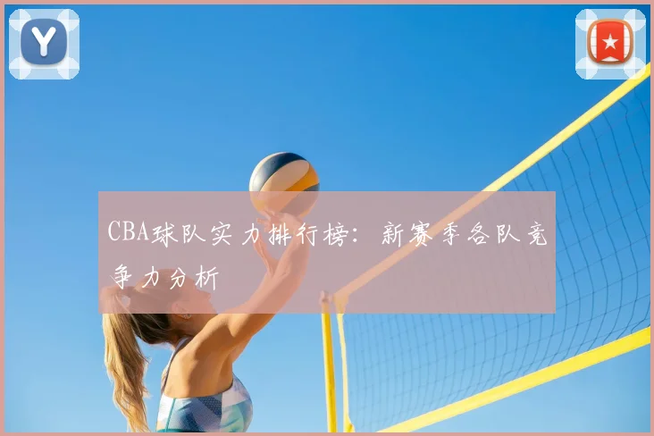 CBA球队实力排行榜：新赛季各队竞争力分析