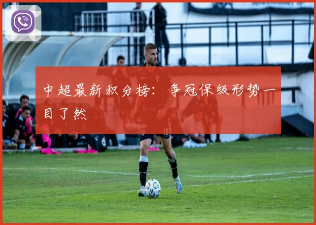 中超最新积分榜:争冠保级形势一目了然