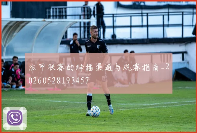 法甲联赛的转播渠道与观赛指南_20260528193457